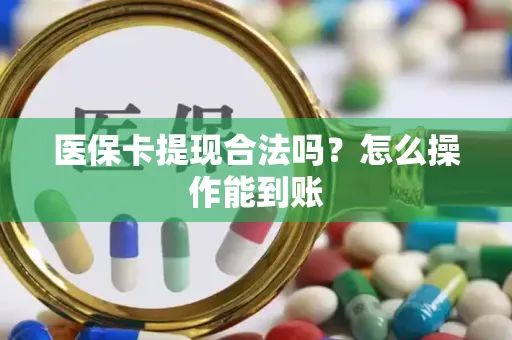 医保卡提现合法吗？怎么操作能到账